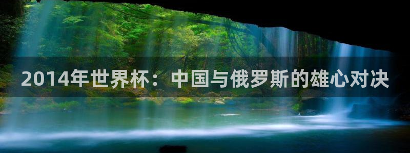 世界杯直播网：2014年世界杯：中国与俄罗斯的雄心对决