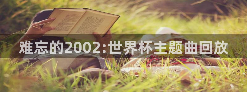 2026世预赛赛程表：难忘的2002:世界杯主题曲回放