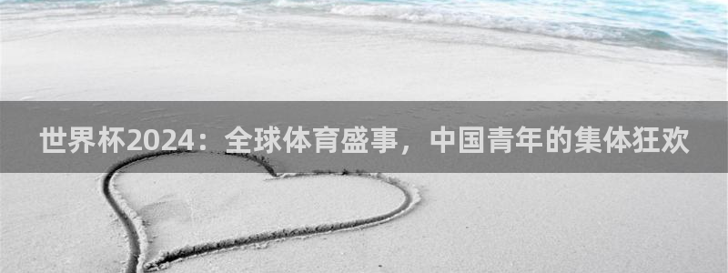 世界杯欧洲预选赛赛程：世界杯2024：全球体育盛事，中国青年的集体狂欢